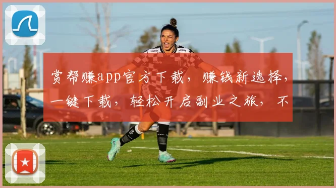 赏帮赚app官方下载，赚钱新选择，一键下载，轻松开启副业之旅，不容错过
