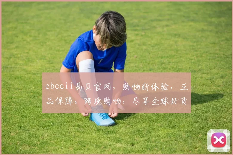 ebeeii易贝官网，购物新体验，正品保障，跨境购物，尽享全球好货，三重惊喜，不容错过