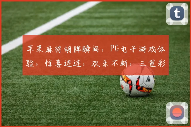 苹果麻将胡牌瞬间，PG电子游戏体验，惊喜连连，欢乐不断，三重彩