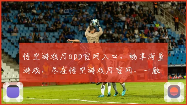 悟空游戏厅app官网入口，畅享海量游戏，尽在悟空游戏厅官网，一触即达