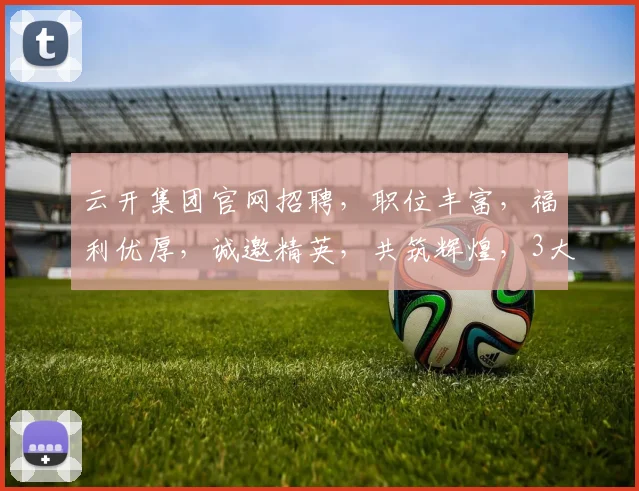 云开集团官网招聘，职位丰富，福利优厚，诚邀精英，共筑辉煌，3大岗位，等你来挑战