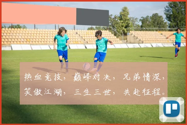 热血竞技，巅峰对决，兄弟情深，笑傲江湖，三生三世，共赴征程。