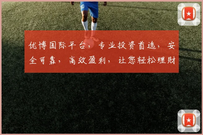 优博国际平台，专业投资首选，安全可靠，高效盈利，让您轻松理财，双丰收